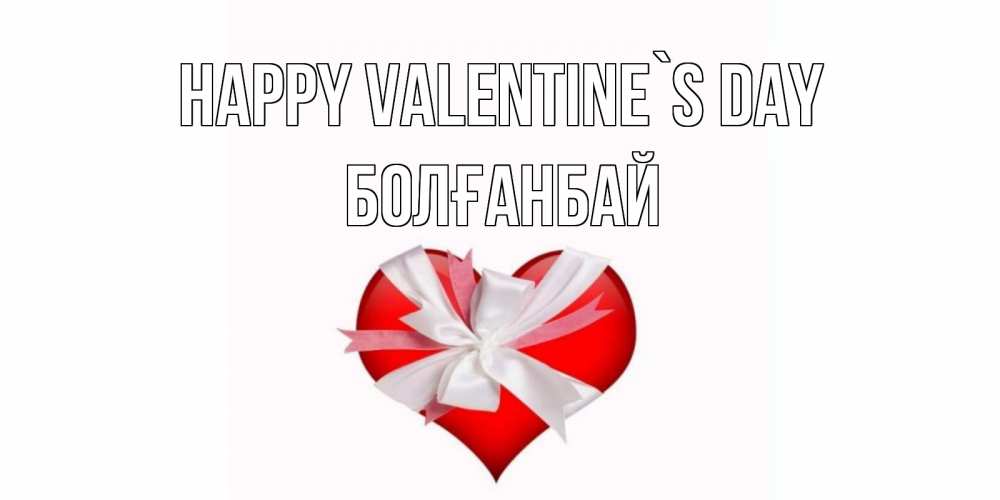 Greetings card с именем, Болғанбай Happy Valentine`s Day сердечко на 14 февраля  для моей девушки подписать именем Greetings with text for free download 